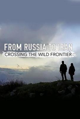 从俄罗斯到伊朗：跨越狂野边境 From Russia to Iran: Crossing the Wild Frontier (2017)海报